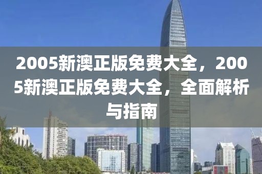 2005新澳正版免費(fèi)大全，2005新澳正版免費(fèi)大全，全面解析與指南