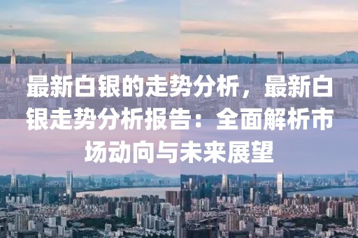 最新白銀的走勢分析，最新白銀走勢分析報告：全面解析市場動向與未來展望