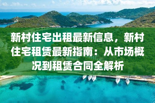 新村住宅出租最新信息，新村住宅租賃最新指南：從市場概況到租賃合同全解析