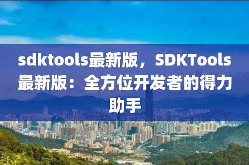 sdktools最新版，SDKTools最新版：全方位開發(fā)者的得力助手