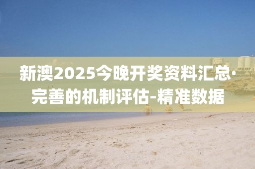 新澳2025今晚開獎資料匯總·完善的機制評估-精準數(shù)據(jù)