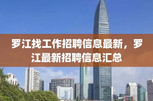 羅江找工作招聘信息最新，羅江最新招聘信息匯總