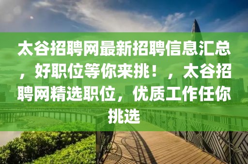 太谷招聘網(wǎng)最新招聘信息匯總，好職位等你來挑！，太谷招聘網(wǎng)精選職位，優(yōu)質(zhì)工作任你挑選