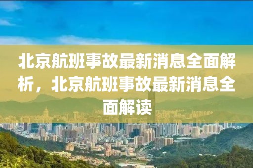 北京航班事故最新消息全面解析，北京航班事故最新消息全面解讀