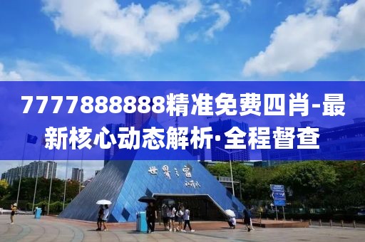 7777888888精準免費四肖-最新核心動態(tài)解析·全程督查