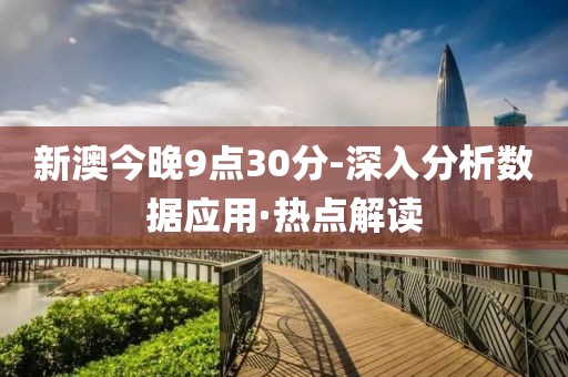 新澳今晚9點(diǎn)30分-深入分析數(shù)據(jù)應(yīng)用·熱點(diǎn)解讀