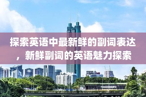 探索英語中最新鮮的副詞表達(dá)，新鮮副詞的英語魅力探索