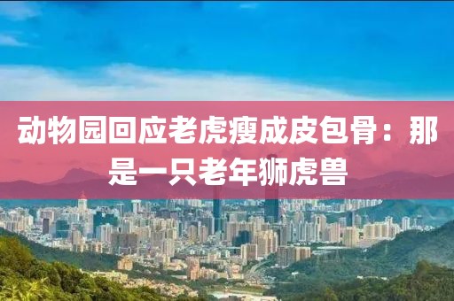 動(dòng)物園回應(yīng)老虎瘦成皮包骨：那是一只老年獅虎獸