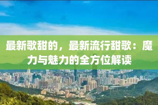 最新歌甜的，最新流行甜歌：魔力與魅力的全方位解讀