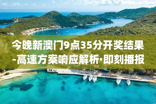 今晚新澳門9點(diǎn)35分開獎(jiǎng)結(jié)果-高速方案響應(yīng)解析·即刻播報(bào)