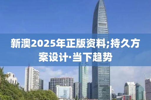 新澳2025年正版資料;持久方案設計·當下趨勢