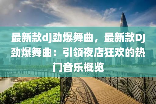 最新款dj勁爆舞曲，最新款DJ勁爆舞曲：引領夜店狂歡的熱門音樂概覽