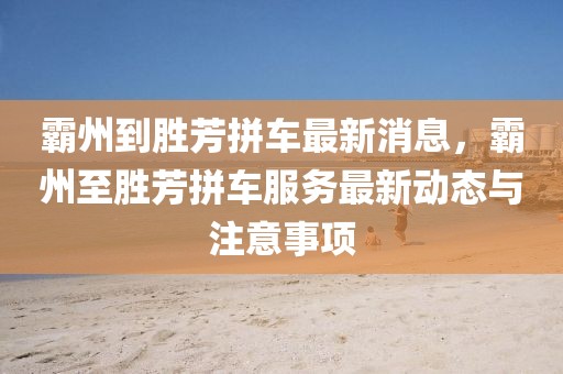霸州到勝芳拼車(chē)最新消息，霸州至勝芳拼車(chē)服務(wù)最新動(dòng)態(tài)與注意事項(xiàng)