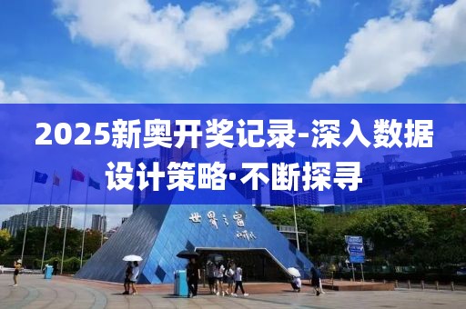 2025新奧開獎(jiǎng)記錄-深入數(shù)據(jù)設(shè)計(jì)策略·不斷探尋