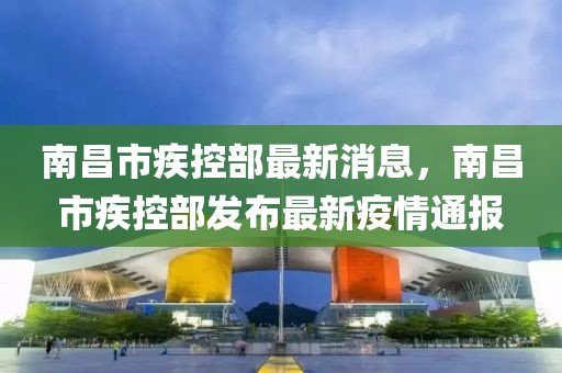 南昌市疾控部最新消息，南昌市疾控部發(fā)布最新疫情通報(bào)