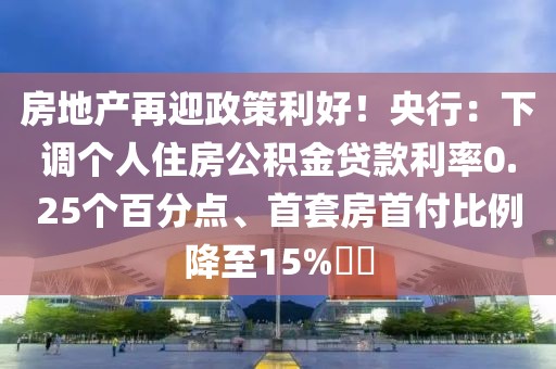 房地產(chǎn)再迎政策利好！央行：下調(diào)個(gè)人住房公積金貸款利率0.25個(gè)百分點(diǎn)、首套房首付比例降至15%??