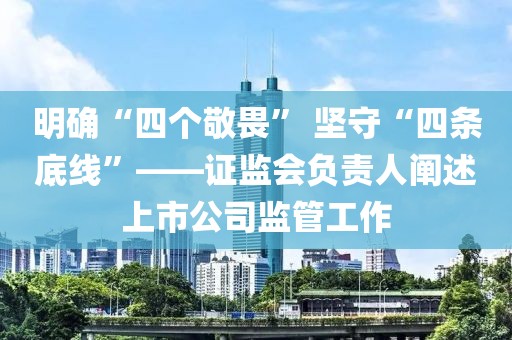 明確“四個(gè)敬畏” 堅(jiān)守“四條底線”——證監(jiān)會(huì)負(fù)責(zé)人闡述上市公司監(jiān)管工作