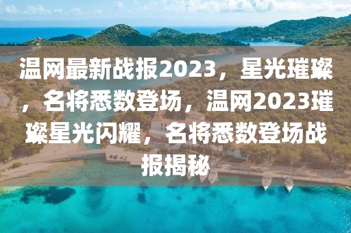 溫網(wǎng)最新戰(zhàn)報(bào)2023，星光璀璨，名將悉數(shù)登場(chǎng)，溫網(wǎng)2023璀璨星光閃耀，名將悉數(shù)登場(chǎng)戰(zhàn)報(bào)揭秘