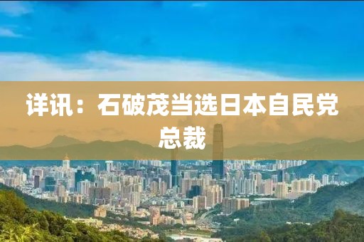 詳訊：石破茂當選日本自民黨總裁