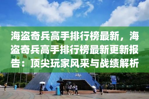 海盜奇兵高手排行榜最新，海盜奇兵高手排行榜最新更新報告：頂尖玩家風采與戰(zhàn)績解析