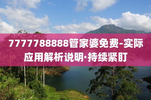 7777788888管家婆免費(fèi)-實(shí)際應(yīng)用解析說明·持續(xù)緊盯