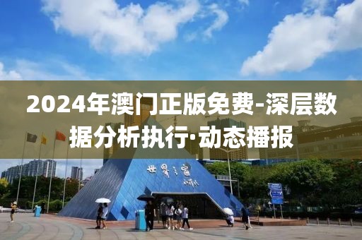 2024年澳門正版免費-深層數(shù)據(jù)分析執(zhí)行·動態(tài)播報