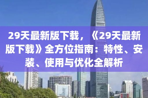 29天最新版下載，《29天最新版下載》全方位指南：特性、安裝、使用與優(yōu)化全解析
