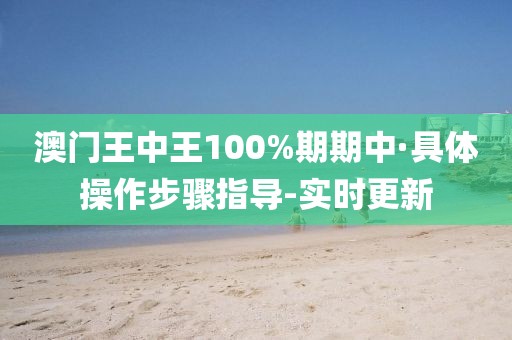 澳門王中王100%期期中·具體操作步驟指導(dǎo)-實(shí)時(shí)更新