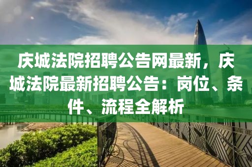 慶城法院招聘公告網(wǎng)最新，慶城法院最新招聘公告：崗位、條件、流程全解析