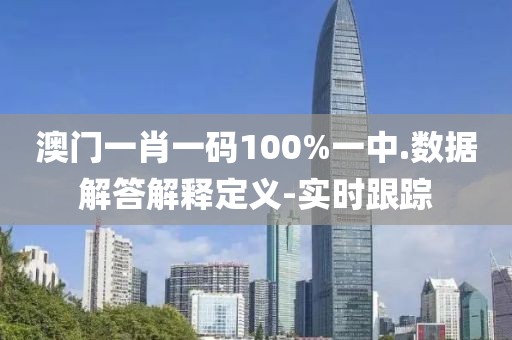 澳門一肖一碼100%一中.數(shù)據(jù)解答解釋定義-實(shí)時(shí)跟蹤