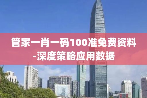 管家一肖一碼100準(zhǔn)免費(fèi)資料-深度策略應(yīng)用數(shù)據(jù)