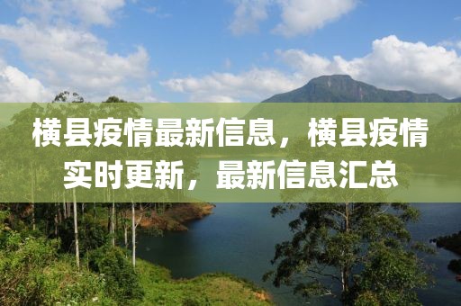 橫縣疫情最新信息，橫縣疫情實(shí)時(shí)更新，最新信息匯總