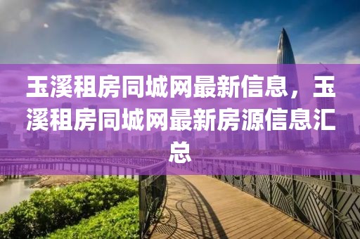 玉溪租房同城網(wǎng)最新信息，玉溪租房同城網(wǎng)最新房源信息匯總