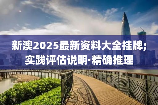 新澳2025最新資料大全掛牌;實(shí)踐評(píng)估說明·精確推理