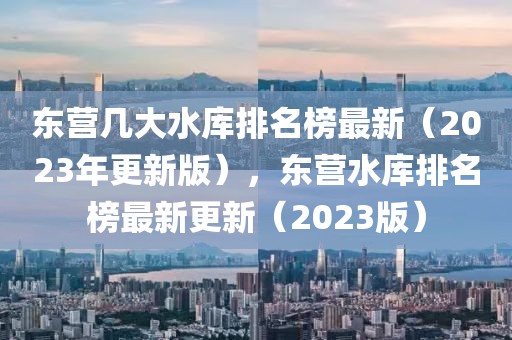 東營幾大水庫排名榜最新（2023年更新版），東營水庫排名榜最新更新（2023版）