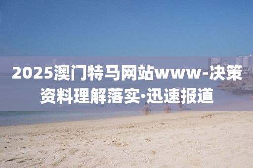 2025澳門特馬網(wǎng)站www-決策資料理解落實·迅速報道