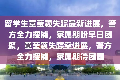 留學(xué)生章瑩穎失蹤最新進(jìn)展，警方全力搜捕，家屬期盼早日?qǐng)F(tuán)聚，章瑩穎失蹤案進(jìn)展，警方全力搜捕，家屬期待團(tuán)圓