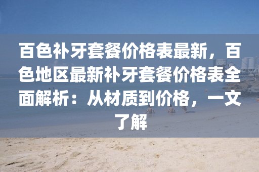百色補(bǔ)牙套餐價(jià)格表最新，百色地區(qū)最新補(bǔ)牙套餐價(jià)格表全面解析：從材質(zhì)到價(jià)格，一文了解
