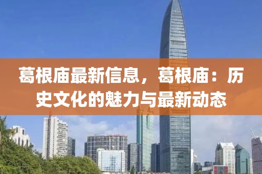 葛根廟最新信息，葛根廟：歷史文化的魅力與最新動態(tài)