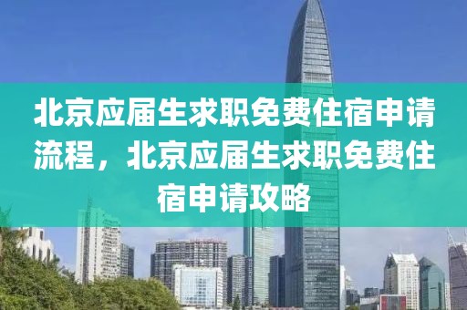 北京應(yīng)屆生求職免費(fèi)住宿申請流程，北京應(yīng)屆生求職免費(fèi)住宿申請攻略