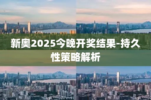 新奧2025今晚開獎結(jié)果-持久性策略解析