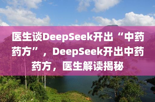 醫(yī)生談DeepSeek開出“中藥藥方”，DeepSeek開出中藥藥方，醫(yī)生解讀揭秘