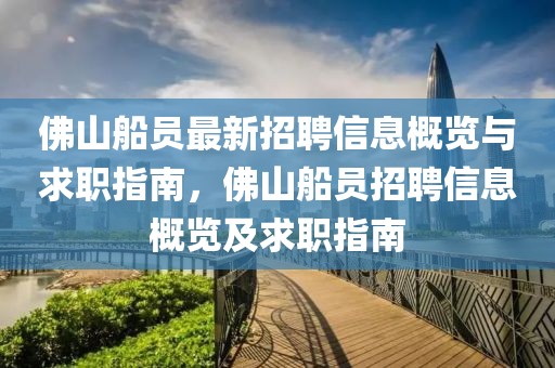 佛山船員最新招聘信息概覽與求職指南，佛山船員招聘信息概覽及求職指南