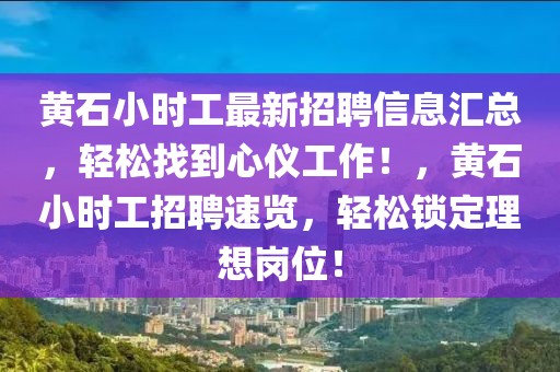 黃石小時工最新招聘信息匯總，輕松找到心儀工作！，黃石小時工招聘速覽，輕松鎖定理想崗位！