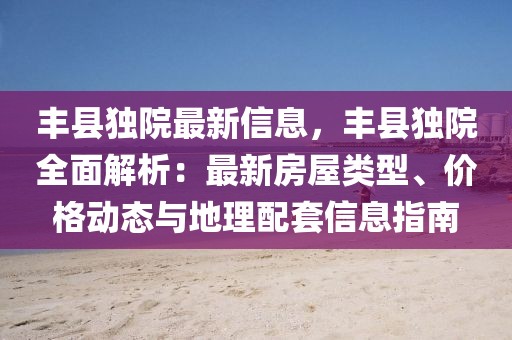 豐縣獨院最新信息，豐縣獨院全面解析：最新房屋類型、價格動態(tài)與地理配套信息指南