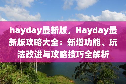 hayday最新版，Hayday最新版攻略大全：新增功能、玩法改進(jìn)與攻略技巧全解析