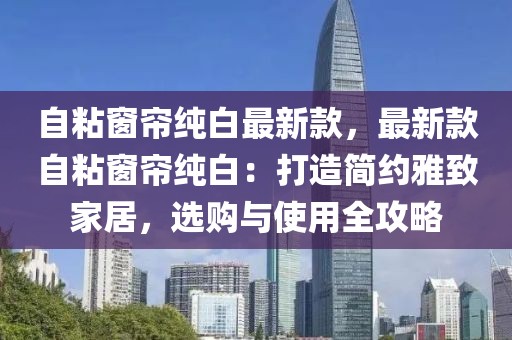 自粘窗簾純白最新款，最新款自粘窗簾純白：打造簡(jiǎn)約雅致家居，選購(gòu)與使用全攻略