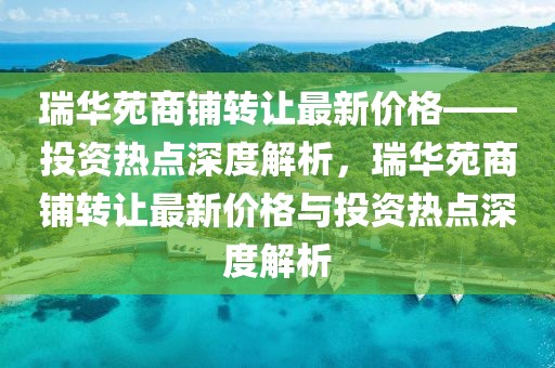 瑞華苑商鋪轉(zhuǎn)讓最新價格——投資熱點深度解析，瑞華苑商鋪轉(zhuǎn)讓最新價格與投資熱點深度解析