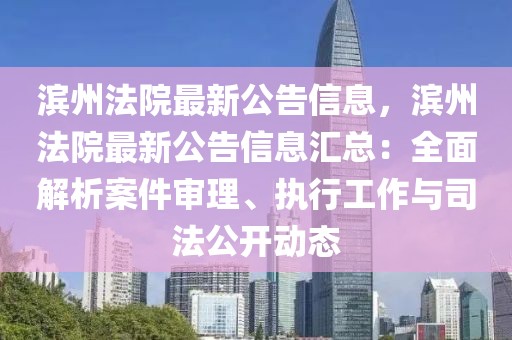 濱州法院最新公告信息，濱州法院最新公告信息匯總：全面解析案件審理、執(zhí)行工作與司法公開動態(tài)