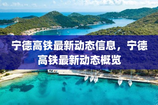 寧德高鐵最新動態(tài)信息，寧德高鐵最新動態(tài)概覽